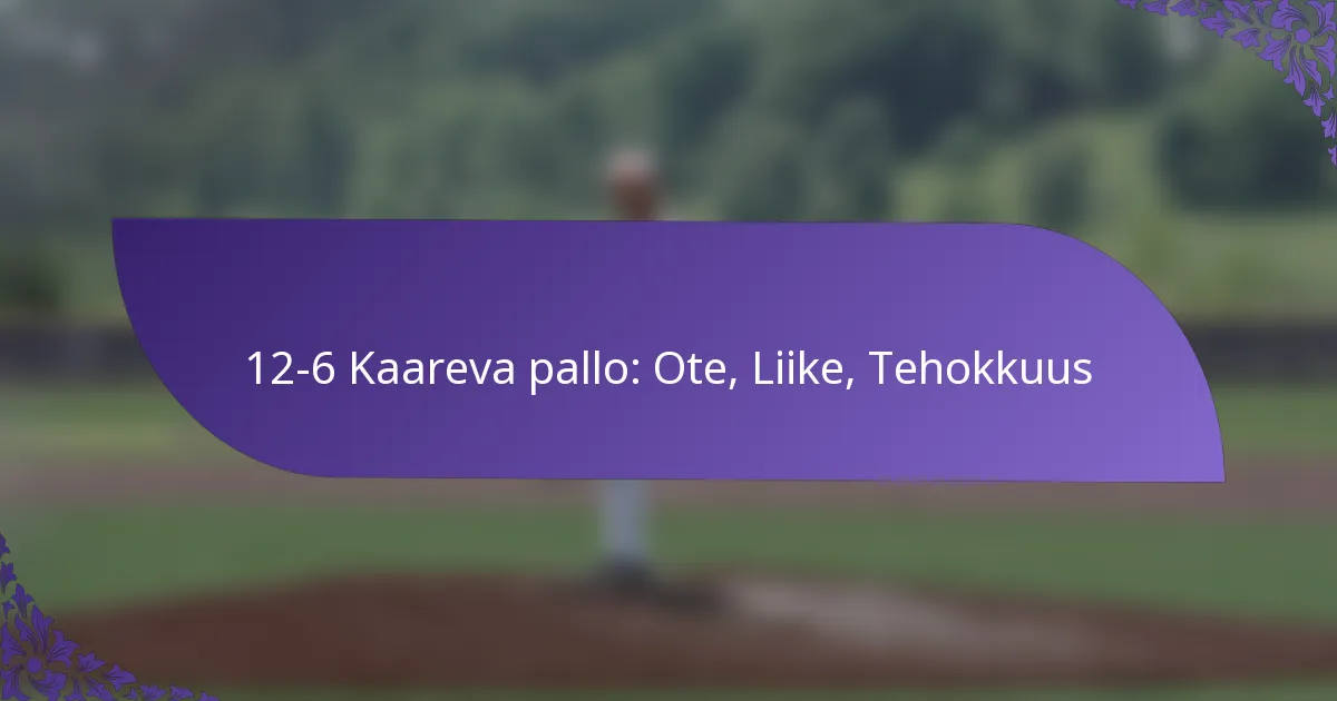 12-6 Kaareva pallo: Ote, Liike, Tehokkuus