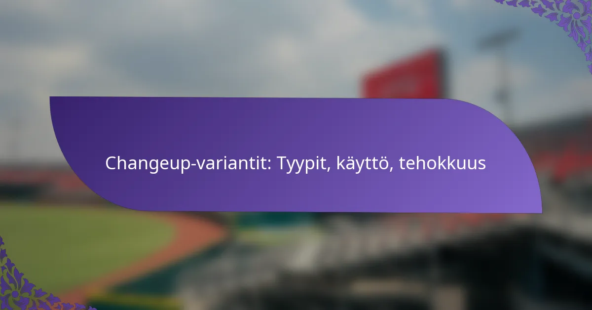 Changeup-variantit: Tyypit, käyttö, tehokkuus