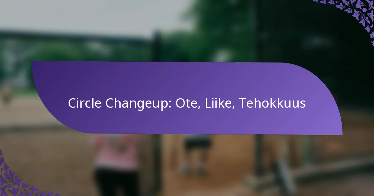 Circle Changeup: Ote, Liike, Tehokkuus