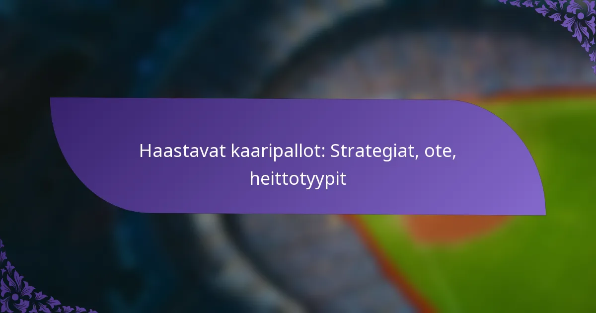 Haastavat kaaripallot: Strategiat, ote, heittotyypit