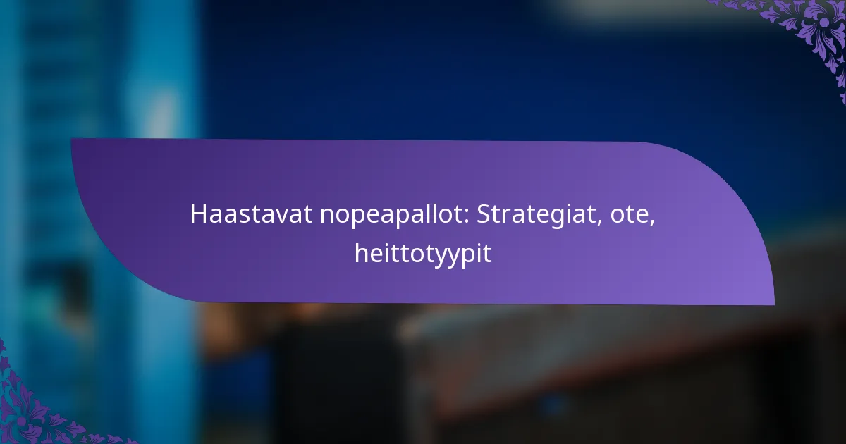 Haastavat nopeapallot: Strategiat, ote, heittotyypit