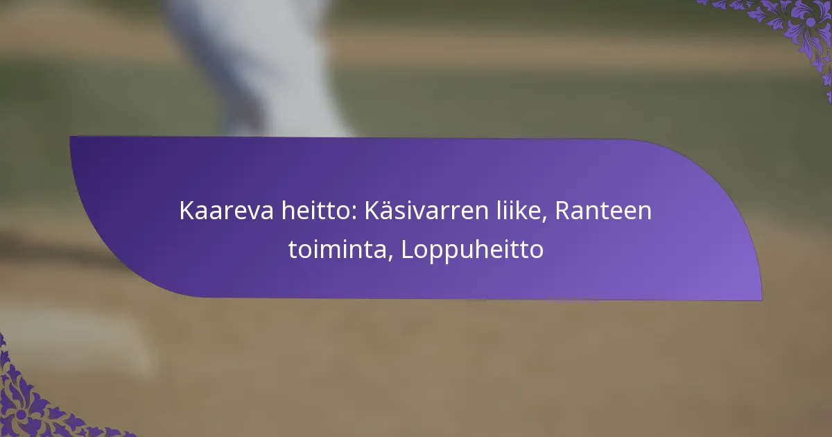Kaareva heitto: Käsivarren liike, Ranteen toiminta, Loppuheitto