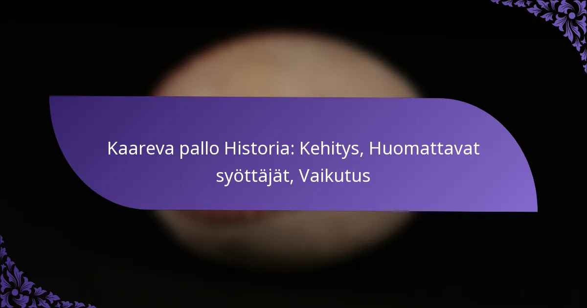 Kaareva pallo Historia: Kehitys, Huomattavat syöttäjät, Vaikutus