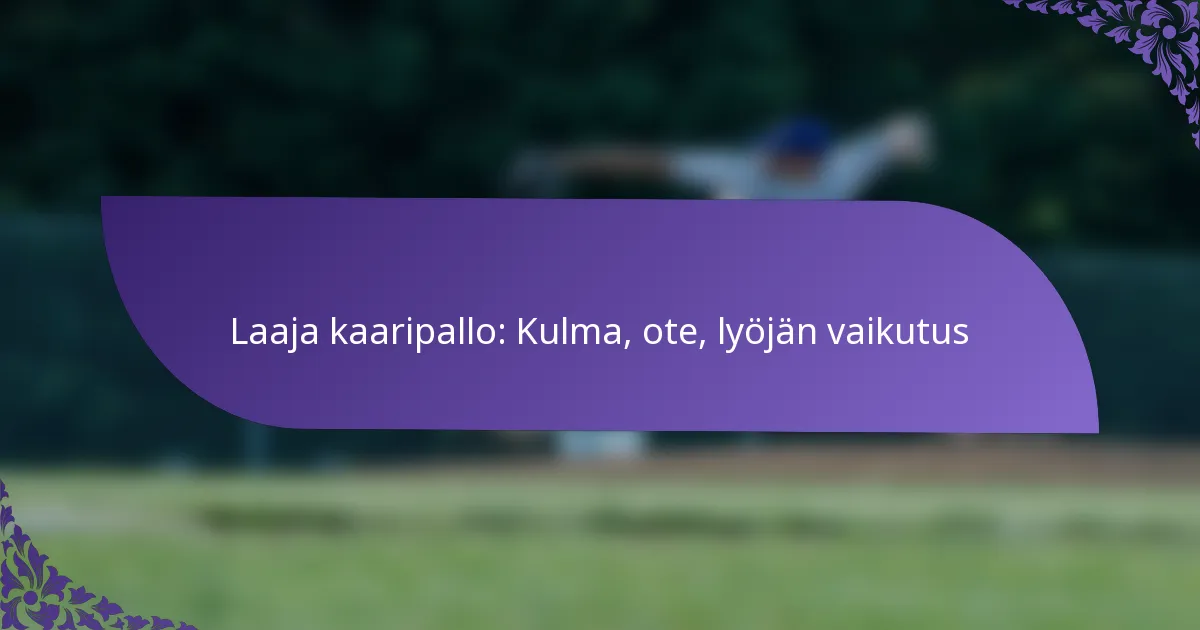 Laaja kaaripallo: Kulma, ote, lyöjän vaikutus