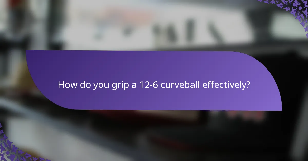 How do you grip a 12-6 curveball effectively?