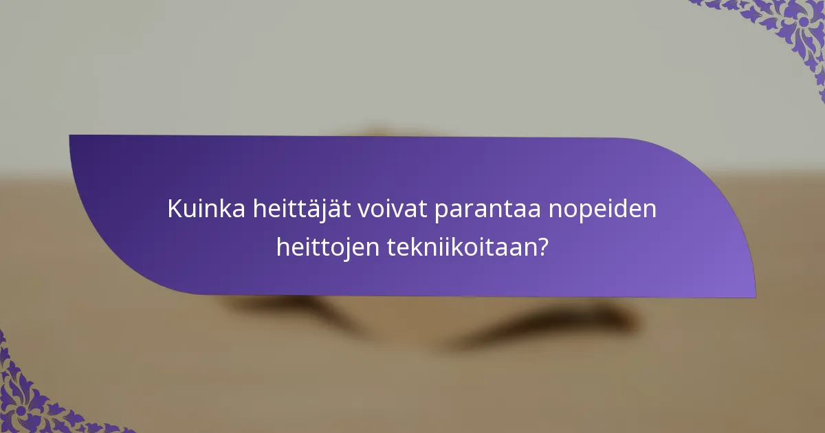 Kuinka heittäjät voivat parantaa nopeiden heittojen tekniikoitaan?