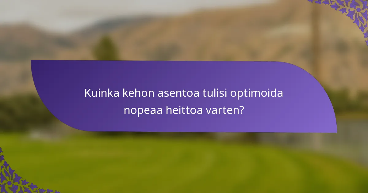 Kuinka kehon asentoa tulisi optimoida nopeaa heittoa varten?