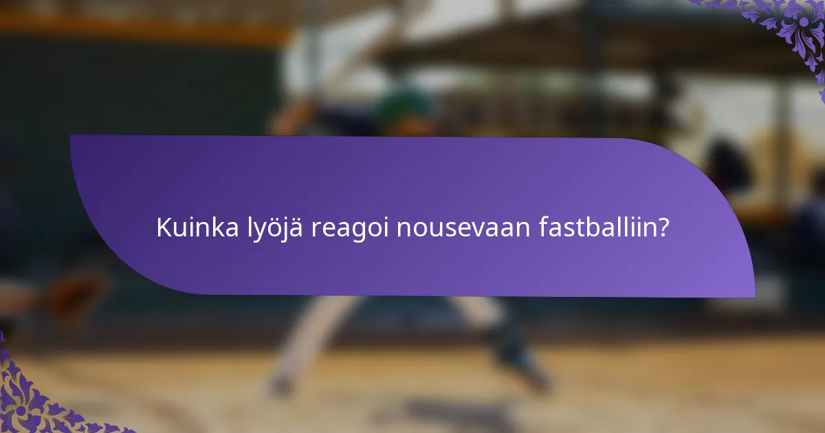 Kuinka lyöjä reagoi nousevaan fastballiin?