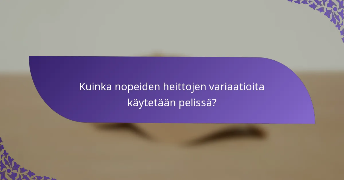 Kuinka nopeiden heittojen variaatioita käytetään pelissä?