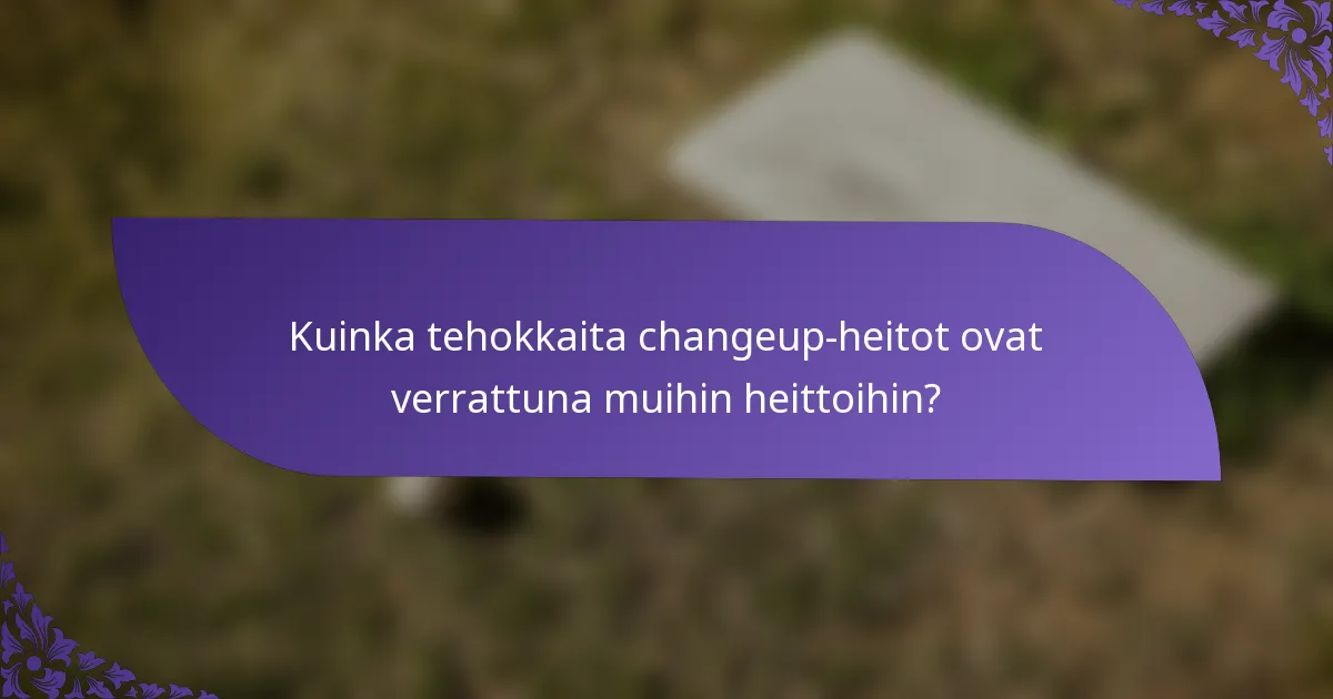 Kuinka tehokkaita changeup-heitot ovat verrattuna muihin heittoihin?