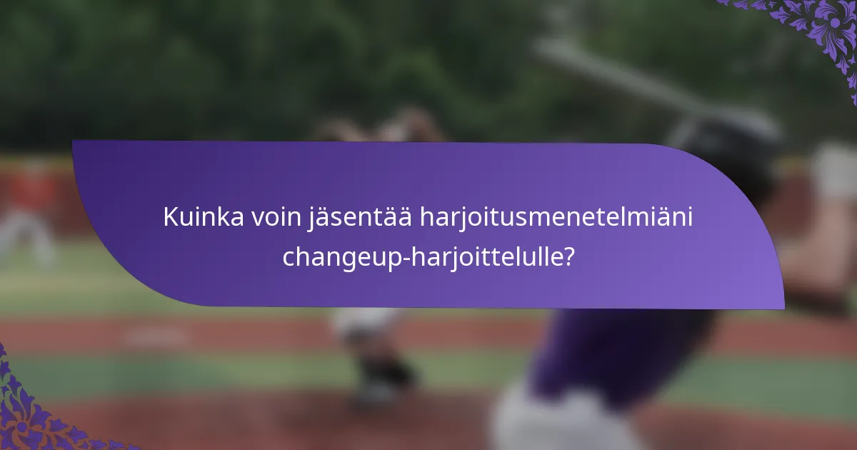 Kuinka voin jäsentää harjoitusmenetelmiäni changeup-harjoittelulle?