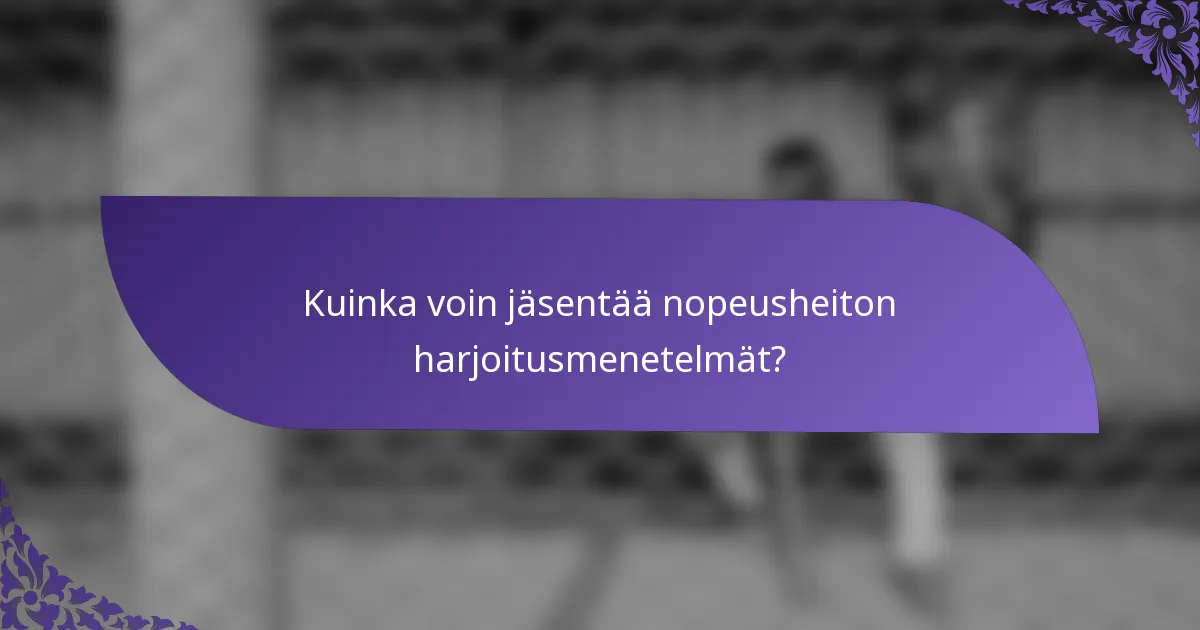 Kuinka voin jäsentää nopeusheiton harjoitusmenetelmät?