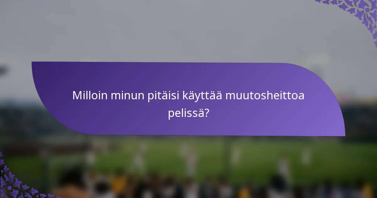 Milloin minun pitäisi käyttää muutosheittoa pelissä?