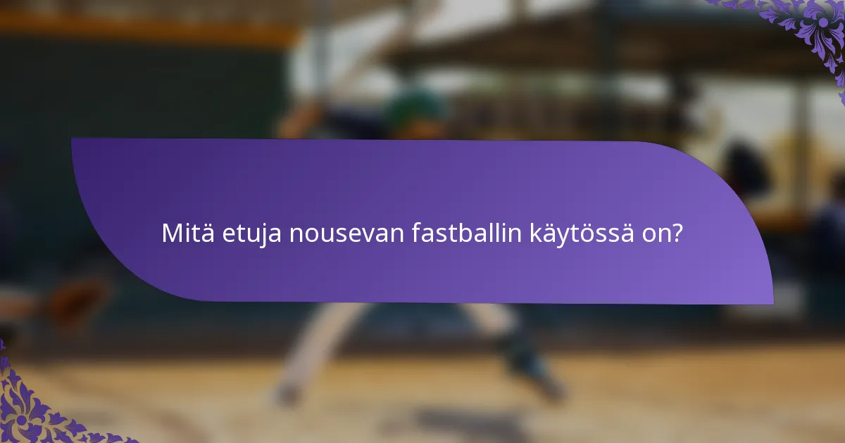 Mitä etuja nousevan fastballin käytössä on?