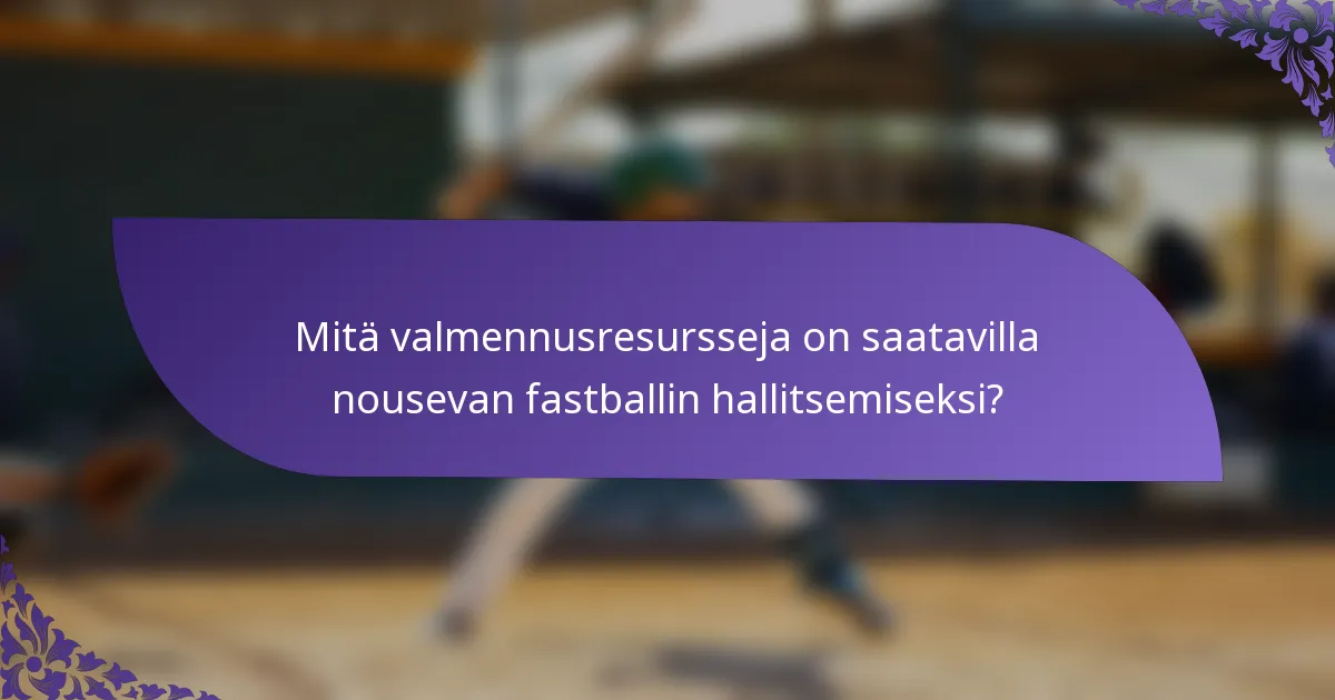 Mitä valmennusresursseja on saatavilla nousevan fastballin hallitsemiseksi?