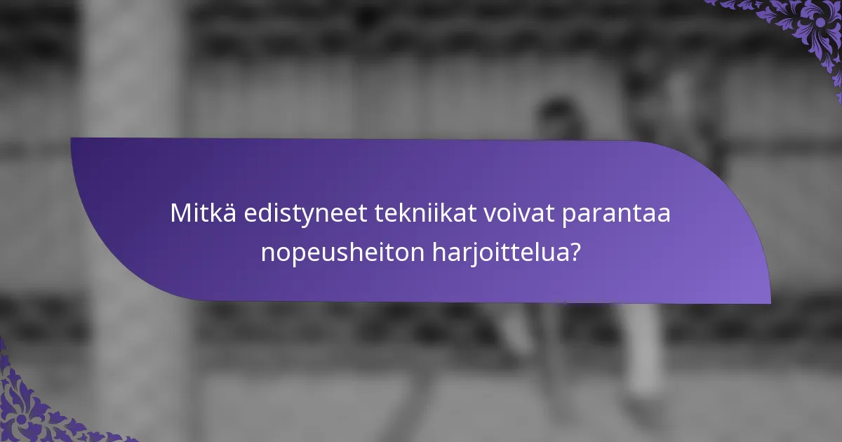 Mitkä edistyneet tekniikat voivat parantaa nopeusheiton harjoittelua?