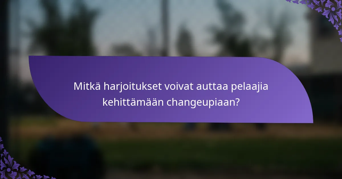 Mitkä harjoitukset voivat auttaa pelaajia kehittämään changeupiaan?