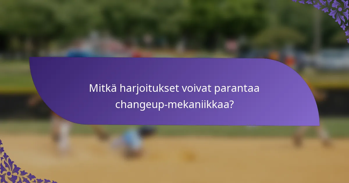 Mitkä harjoitukset voivat parantaa changeup-mekaniikkaa?