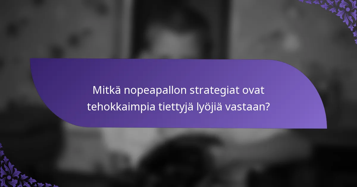 Mitkä nopeapallon strategiat ovat tehokkaimpia tiettyjä lyöjiä vastaan?
