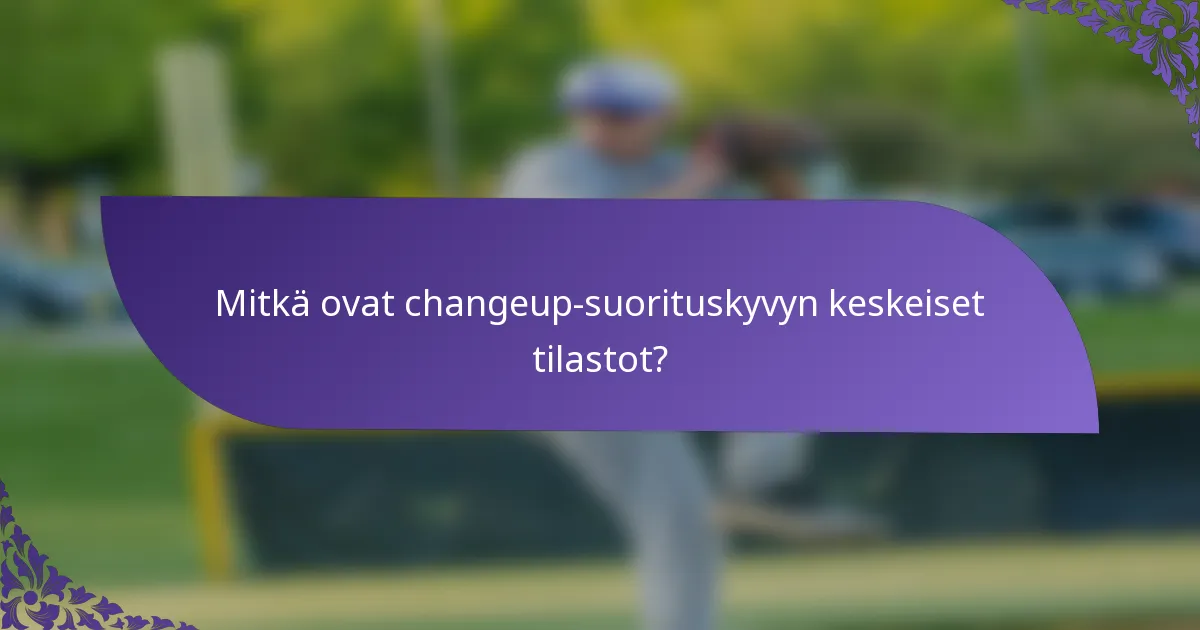 Mitkä ovat changeup-suorituskyvyn keskeiset tilastot?