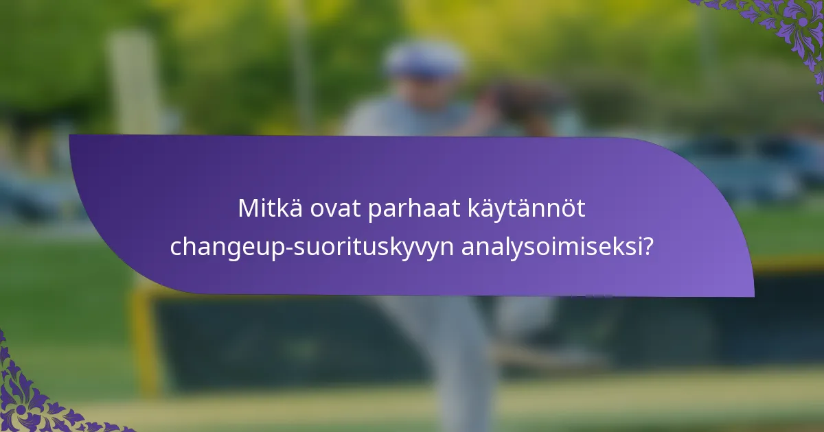 Mitkä ovat parhaat käytännöt changeup-suorituskyvyn analysoimiseksi?