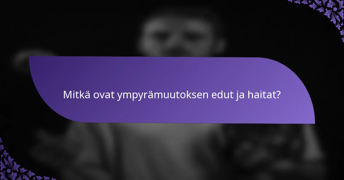 Mitkä ovat ympyrämuutoksen edut ja haitat?