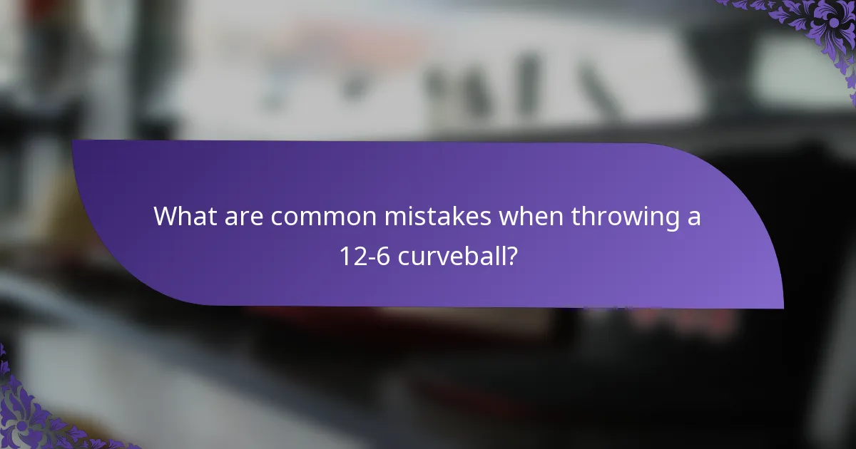 What are common mistakes when throwing a 12-6 curveball?