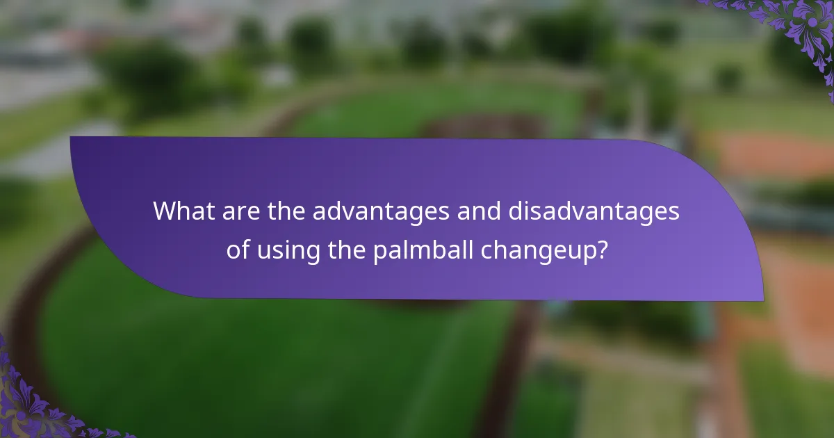 What are the advantages and disadvantages of using the palmball changeup?