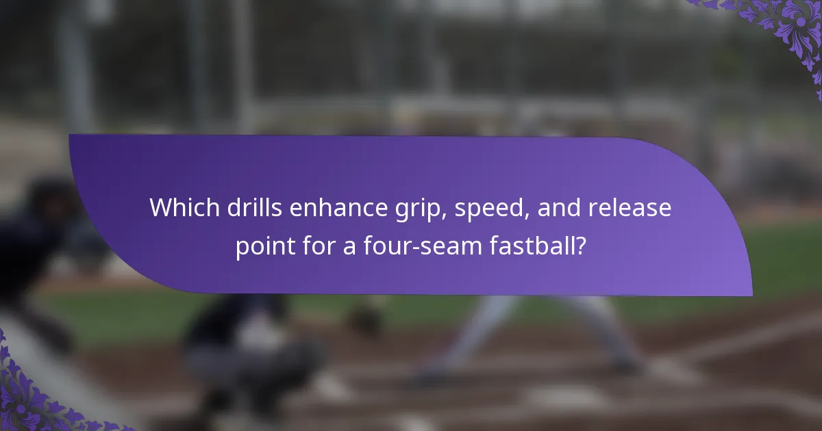 Which drills enhance grip, speed, and release point for a four-seam fastball?